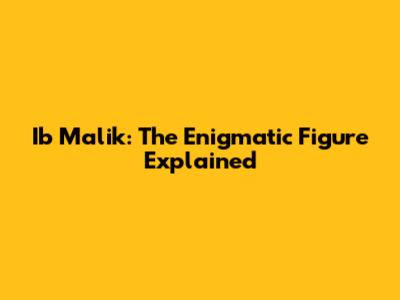 Ib Malik: The Enigmatic Figure Explained