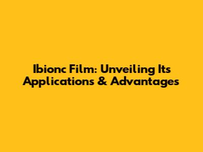 Ibionc Film: Unveiling Its Applications & Advantages