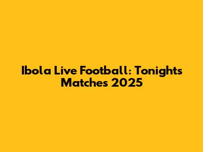 Ibola Live Football: Tonight's Matches 2025