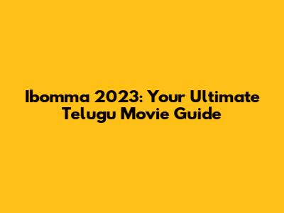 Ibomma 2023: Your Ultimate Telugu Movie Guide
