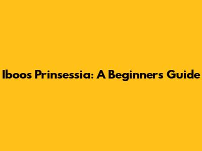 Iboos Prinsessia: A Beginner's Guide