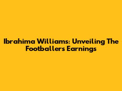 Ibrahima Williams: Unveiling The Footballer's Earnings