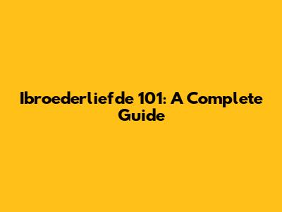 Ibroederliefde 101: A Complete Guide
