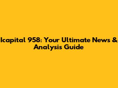 Icapital 958: Your Ultimate News & Analysis Guide