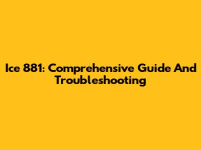Ice 881: Comprehensive Guide And Troubleshooting