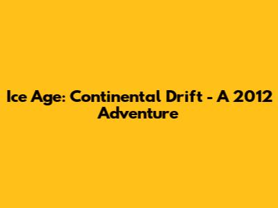 Ice Age: Continental Drift - A 2012 Adventure