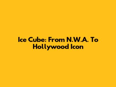Ice Cube: From N.W.A. To Hollywood Icon