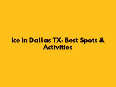 Ice In Dallas TX: Best Spots & Activities