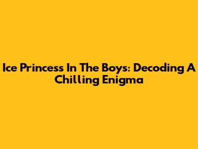 Ice Princess In The Boys: Decoding A Chilling Enigma