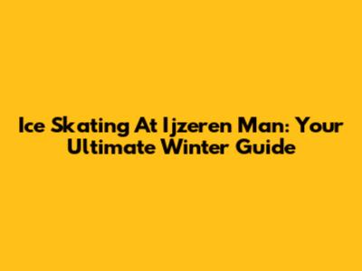 Ice Skating At Ijzeren Man: Your Ultimate Winter Guide