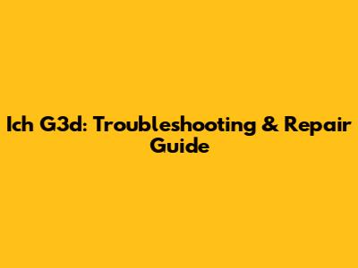Ich G3d: Troubleshooting & Repair Guide
