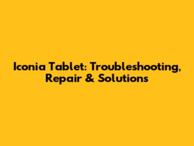 Iconia Tablet: Troubleshooting, Repair & Solutions