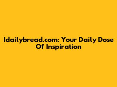 Idailybread.com: Your Daily Dose Of Inspiration