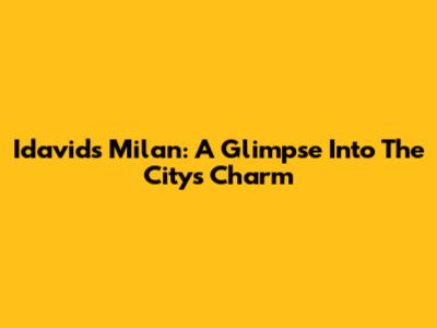 Idavids Milan: A Glimpse Into The City's Charm