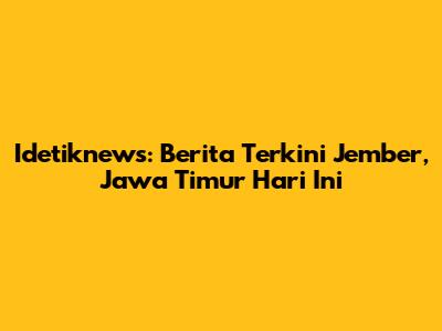 Idetiknews: Berita Terkini Jember, Jawa Timur Hari Ini