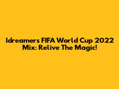 Idreamers FIFA World Cup 2022 Mix: Relive The Magic!