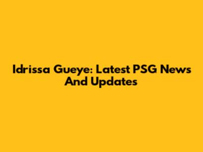 Idrissa Gueye: Latest PSG News And Updates