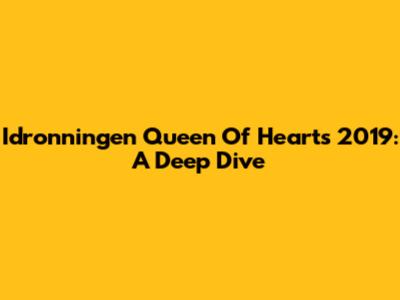 Idronningen Queen Of Hearts 2019: A Deep Dive