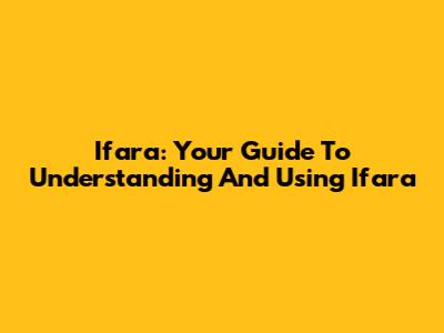 Ifara: Your Guide To Understanding And Using Ifara