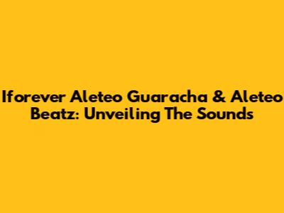Iforever Aleteo Guaracha & Aleteo Beatz: Unveiling The Sounds