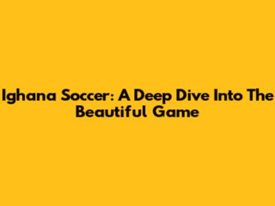 Ighana Soccer: A Deep Dive Into The Beautiful Game