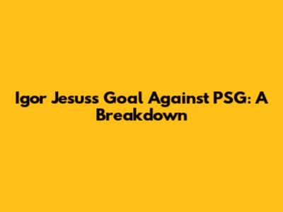 Igor Jesus's Goal Against PSG: A Breakdown