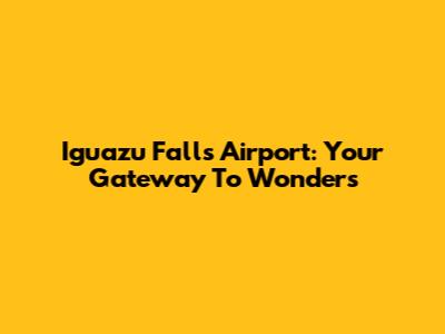 Iguazu Falls Airport: Your Gateway To Wonders