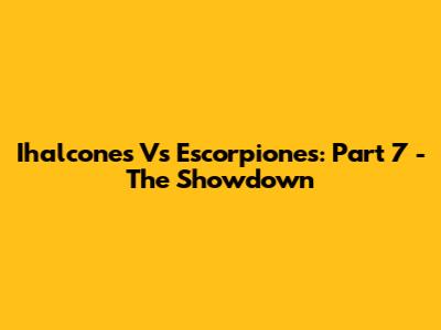 Ihalcones Vs Escorpiones: Part 7 - The Showdown