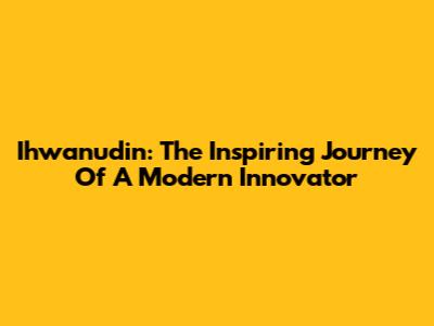 Ihwanudin: The Inspiring Journey Of A Modern Innovator