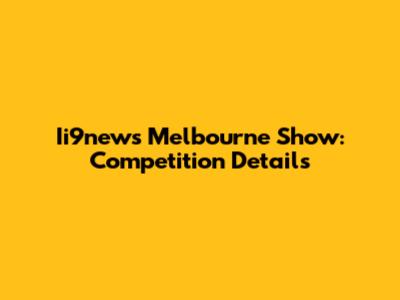 Ii9news Melbourne Show: Competition Details