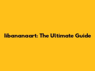 Iibananaart: The Ultimate Guide