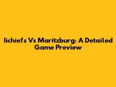 Iichiefs Vs Maritzburg: A Detailed Game Preview