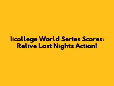 Iicollege World Series Scores: Relive Last Night's Action!