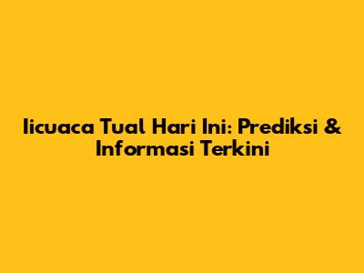Iicuaca Tual Hari Ini: Prediksi & Informasi Terkini