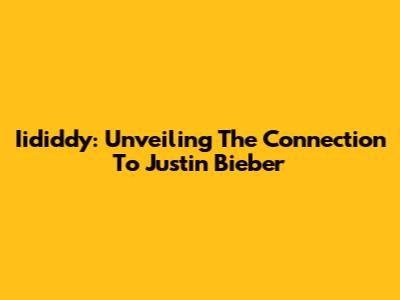 Iididdy: Unveiling The Connection To Justin Bieber