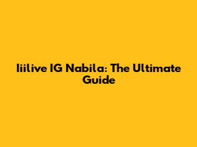 Iiilive IG Nabila: The Ultimate Guide