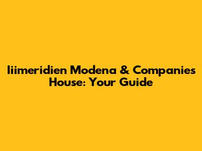 Iiimeridien Modena & Companies House: Your Guide