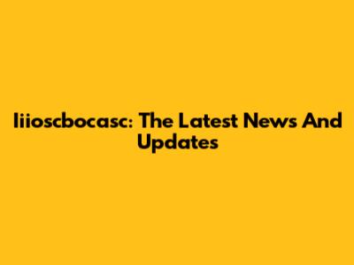 Iiioscbocasc: The Latest News And Updates