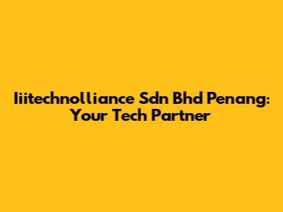 Iiitechnolliance Sdn Bhd Penang: Your Tech Partner