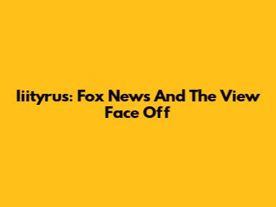 Iiityrus: Fox News And The View Face Off