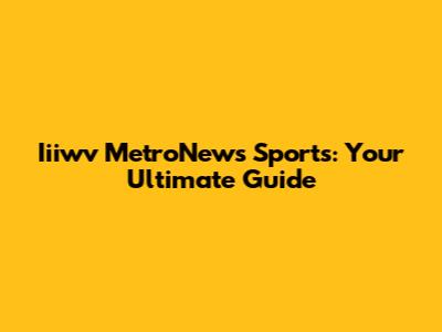 Iiiwv MetroNews Sports: Your Ultimate Guide