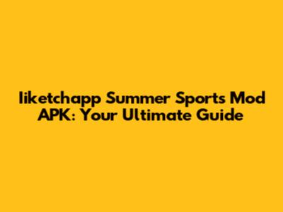 Iiketchapp Summer Sports Mod APK: Your Ultimate Guide