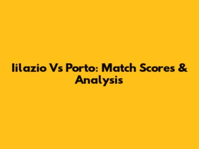 Iilazio Vs Porto: Match Scores & Analysis