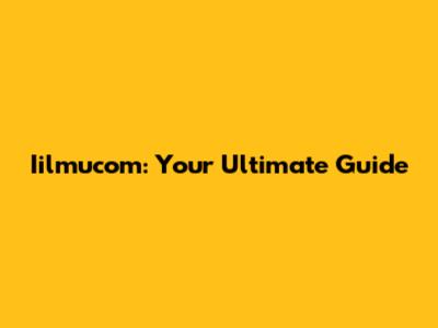 Iilmucom: Your Ultimate Guide