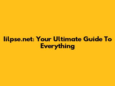 Iilpse.net: Your Ultimate Guide To Everything