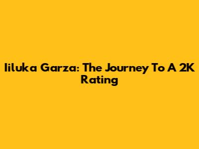 Iiluka Garza: The Journey To A 2K Rating