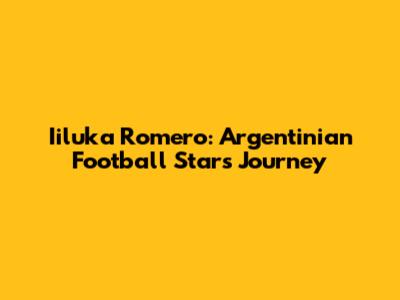Iiluka Romero: Argentinian Football Star's Journey