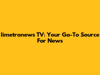 Iimetronews TV: Your Go-To Source For News