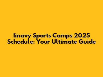 Iinavy Sports Camps 2025 Schedule: Your Ultimate Guide
