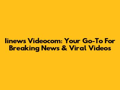 Iinews Videocom: Your Go-To For Breaking News & Viral Videos